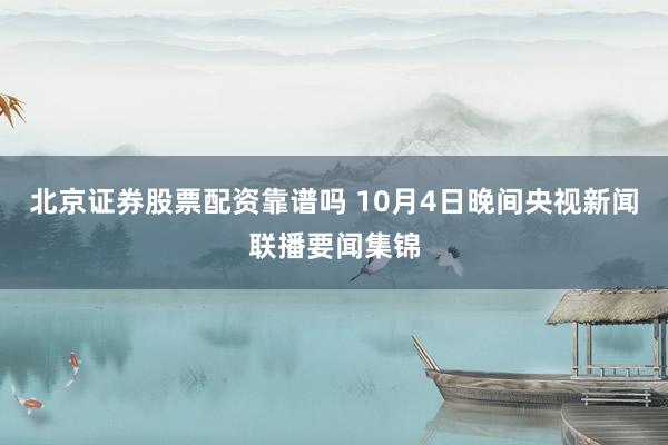 北京证券股票配资靠谱吗 10月4日晚间央视新闻联播要闻集锦