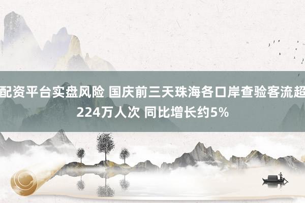 配资平台实盘风险 国庆前三天珠海各口岸查验客流超224万人次 同比增长约5%