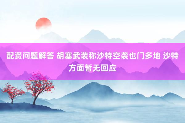 配资问题解答 胡塞武装称沙特空袭也门多地 沙特方面暂无回应