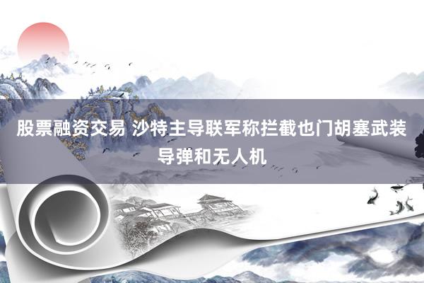 股票融资交易 沙特主导联军称拦截也门胡塞武装导弹和无人机
