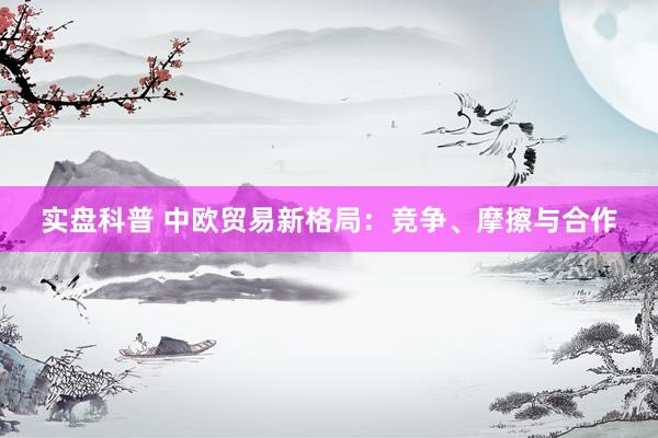 实盘科普 中欧贸易新格局：竞争、摩擦与合作
